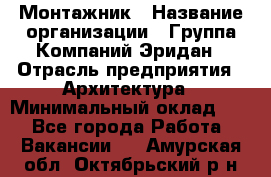 Монтажник › Название организации ­ Группа Компаний Эридан › Отрасль предприятия ­ Архитектура › Минимальный оклад ­ 1 - Все города Работа » Вакансии   . Амурская обл.,Октябрьский р-н